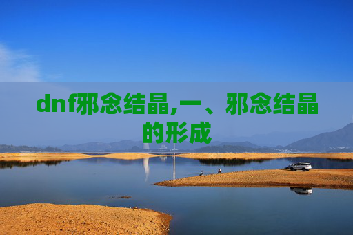 dnf邪念结晶,一、邪念结晶的形成