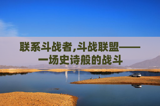 联系斗战者,斗战联盟——一场史诗般的战斗