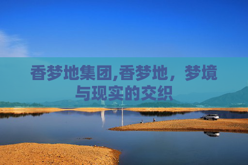 香梦地集团,香梦地，梦境与现实的交织