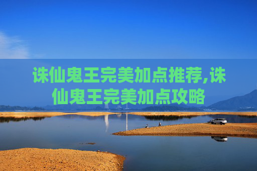 诛仙鬼王完美加点推荐,诛仙鬼王完美加点攻略