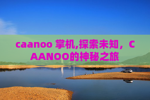 caanoo 掌机,探索未知，CAANOO的神秘之旅