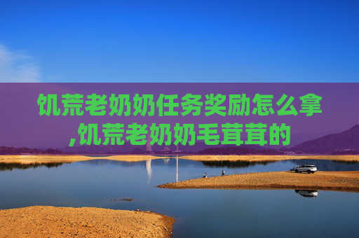 饥荒老奶奶任务奖励怎么拿,饥荒老奶奶毛茸茸的
