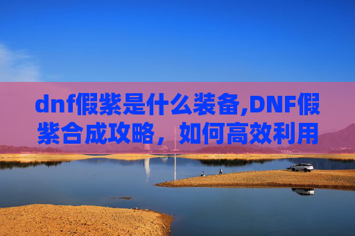 dnf假紫是什么装备,DNF假紫合成攻略，如何高效利用资源打造完美装备