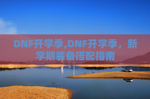 DNF开学季,DNF开学季，新学期装备搭配指南