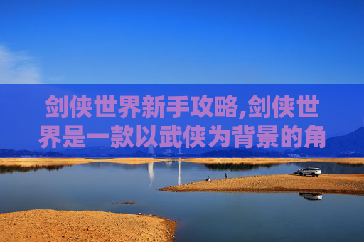剑侠世界新手攻略,剑侠世界是一款以武侠为背景的角色扮演游戏，玩家在游戏中扮演一名剑客，通过完成任务、战斗和探索来提升自己的实力。在剑侠世界中赚钱的方法有很多，以下是一些常见的方法