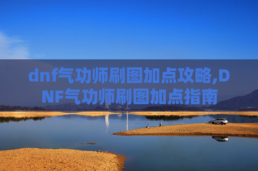 dnf气功师刷图加点攻略,DNF气功师刷图加点指南