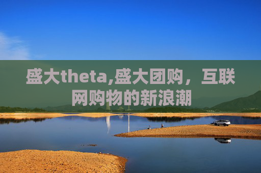 盛大theta,盛大团购，互联网购物的新浪潮