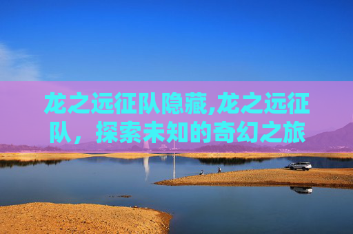 龙之远征队隐藏,龙之远征队，探索未知的奇幻之旅