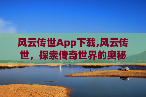 风云传世App下载,风云传世，探索传奇世界的奥秘
