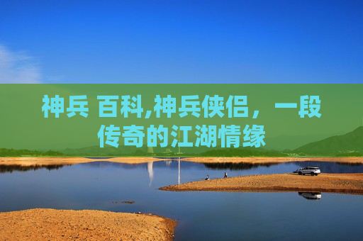 神兵 百科,神兵侠侣，一段传奇的江湖情缘
