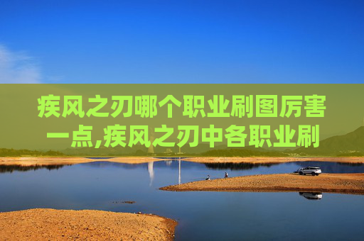 疾风之刃哪个职业刷图厉害一点,疾风之刃中各职业刷图实力大比拼