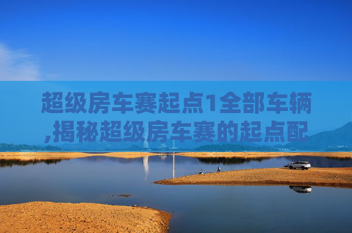 超级房车赛起点1全部车辆,揭秘超级房车赛的起点配置