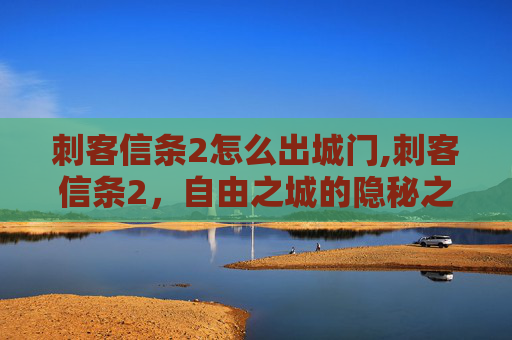 刺客信条2怎么出城门,刺客信条2，自由之城的隐秘之路