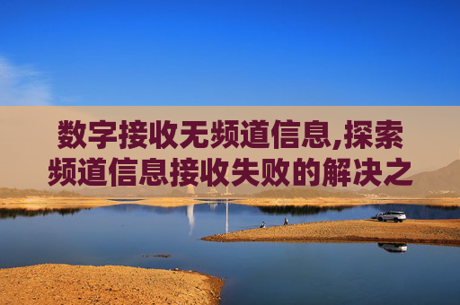 数字接收无频道信息,探索频道信息接收失败的解决之道