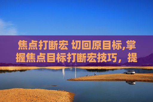 焦点打断宏 切回原目标,掌握焦点目标打断宏技巧，提升工作效率与精准度
