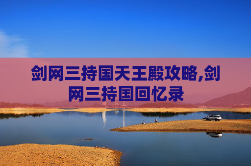 剑网三持国天王殿攻略,剑网三持国回忆录