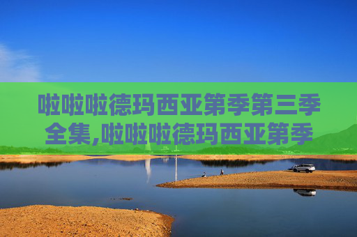 啦啦啦德玛西亚第季第三季全集,啦啦啦德玛西亚第季第三季，荣耀之战，梦想启航