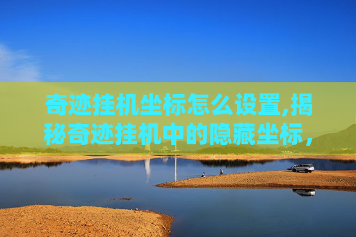 奇迹挂机坐标怎么设置,揭秘奇迹挂机中的隐藏坐标，探索游戏中的神秘地带
