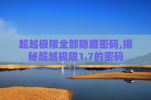超越极限全部隐藏密码,揭秘超越极限1.7的密码