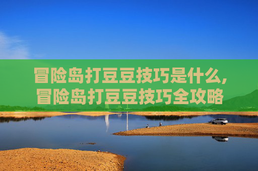 冒险岛打豆豆技巧是什么,冒险岛打豆豆技巧全攻略