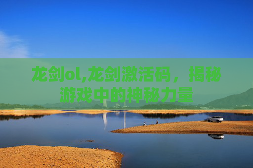 龙剑ol,龙剑激活码，揭秘游戏中的神秘力量