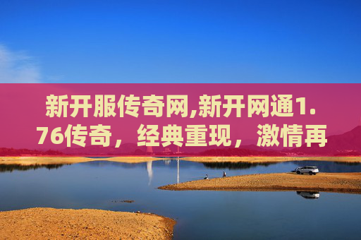 新开服传奇网,新开网通1.76传奇，经典重现，激情再燃