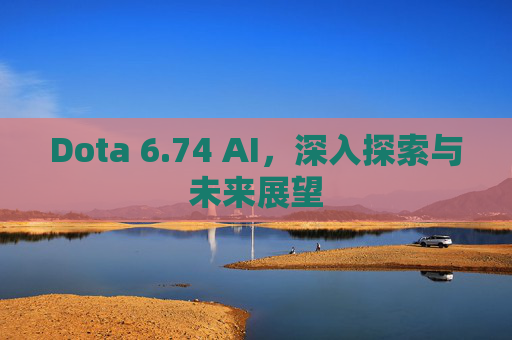 Dota 6.74 AI，深入探索与未来展望