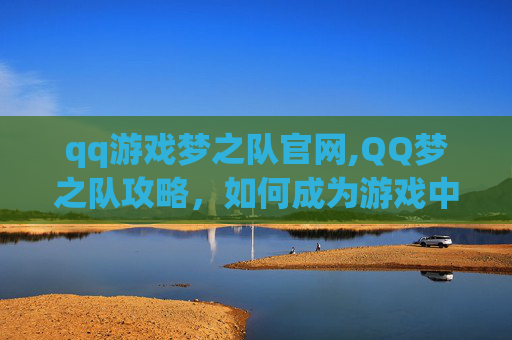 qq游戏梦之队官网,QQ梦之队攻略，如何成为游戏中的佼佼者
