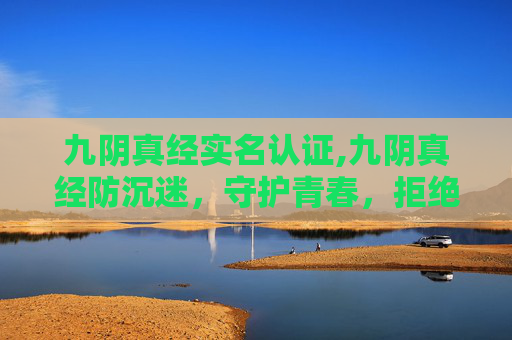 九阴真经实名认证,九阴真经防沉迷，守护青春，拒绝游戏成瘾