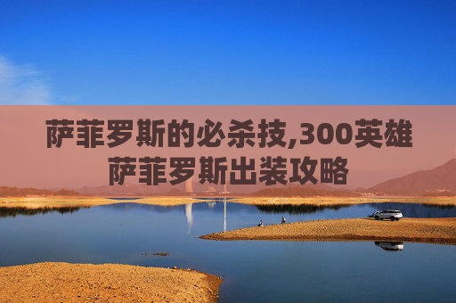 萨菲罗斯的必杀技,300英雄萨菲罗斯出装攻略
