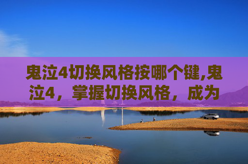 鬼泣4切换风格按哪个键,鬼泣4，掌握切换风格，成为游戏大师