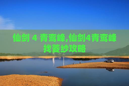 仙剑 4 青鸾峰,仙剑4青鸾峰找菱纱攻略