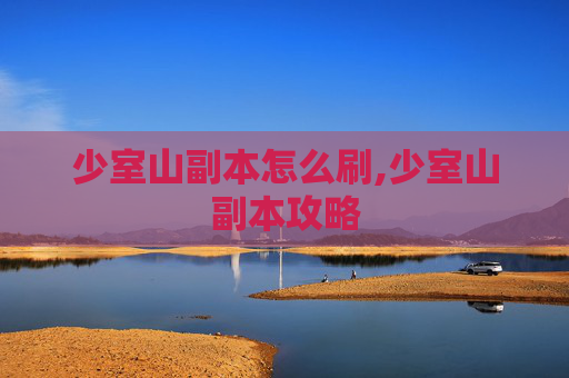 少室山副本怎么刷,少室山副本攻略