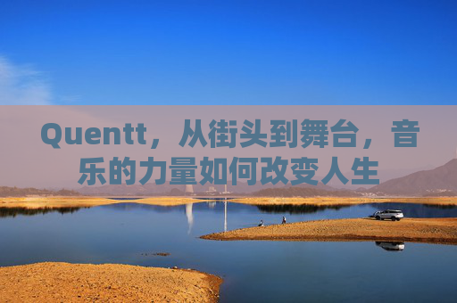 Quentt，从街头到舞台，音乐的力量如何改变人生