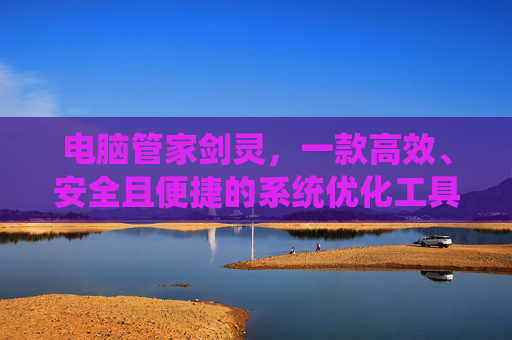 电脑管家剑灵，一款高效、安全且便捷的系统优化工具