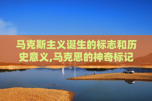 马克斯主义诞生的标志和历史意义,马克思的神奇标记