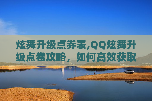 炫舞升级点券表,QQ炫舞升级点卷攻略，如何高效获取与使用