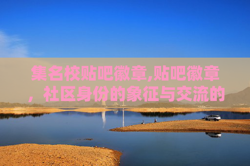 集名校贴吧徽章,贴吧徽章，社区身份的象征与交流的桥梁