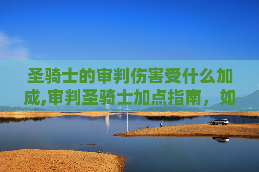 圣骑士的审判伤害受什么加成,审判圣骑士加点指南，如何打造最强审判者