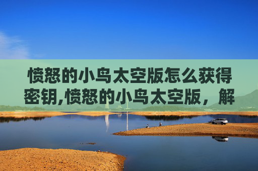 愤怒的小鸟太空版怎么获得密钥,愤怒的小鸟太空版，解锁宇宙冒险的密码