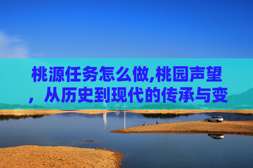 桃源任务怎么做,桃园声望，从历史到现代的传承与变革