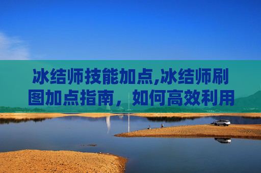 冰结师技能加点,冰结师刷图加点指南，如何高效利用技能与装备