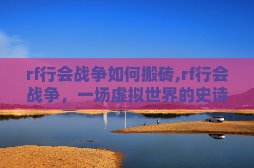 rf行会战争如何搬砖,rf行会战争，一场虚拟世界的史诗对决