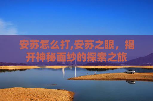 安苏怎么打,安苏之眼，揭开神秘面纱的探索之旅