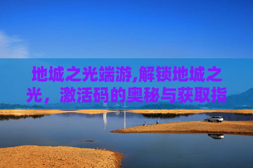 地城之光端游,解锁地城之光，激活码的奥秘与获取指南