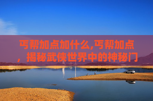 丐帮加点加什么,丐帮加点，揭秘武侠世界中的神秘门派