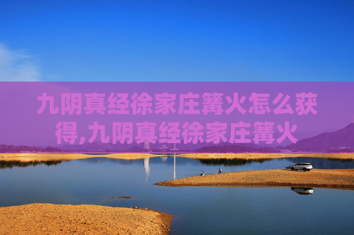 九阴真经徐家庄篝火怎么获得,九阴真经徐家庄篝火