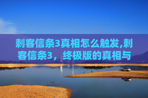 刺客信条3真相怎么触发,刺客信条3，终极版的真相与启示