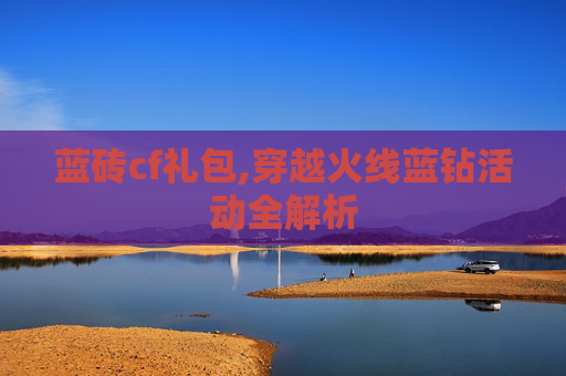 蓝砖cf礼包,穿越火线蓝钻活动全解析