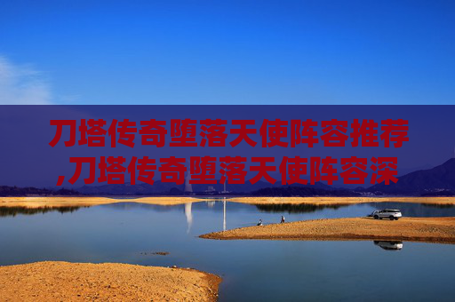 刀塔传奇堕落天使阵容推荐,刀塔传奇堕落天使阵容深度解析